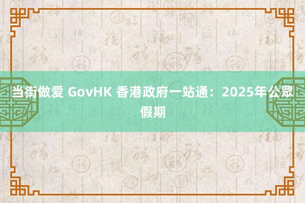 当街做爱 GovHK 香港政府一站通：2025年公眾假期